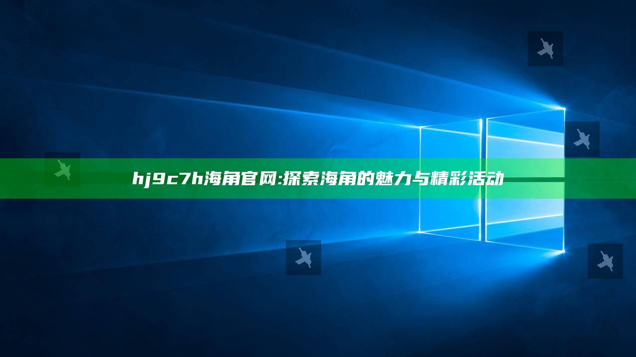 hj9c7h海角官网: 探索海角的魅力与精彩活动