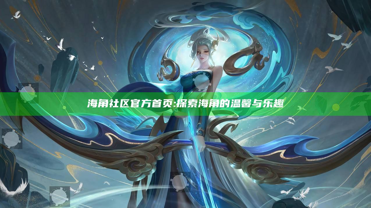 海角社区官方首页: 探索海角的温馨与乐趣