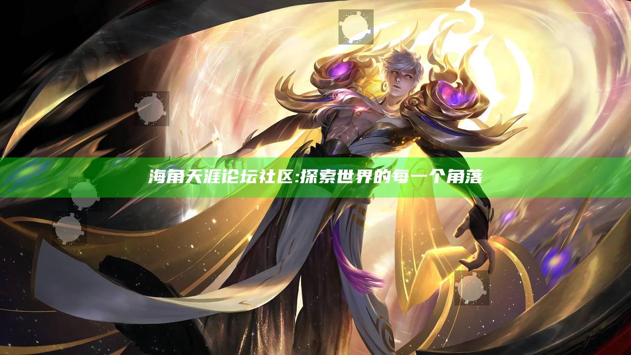 海角天涯论坛社区: 探索世界的每一个角落