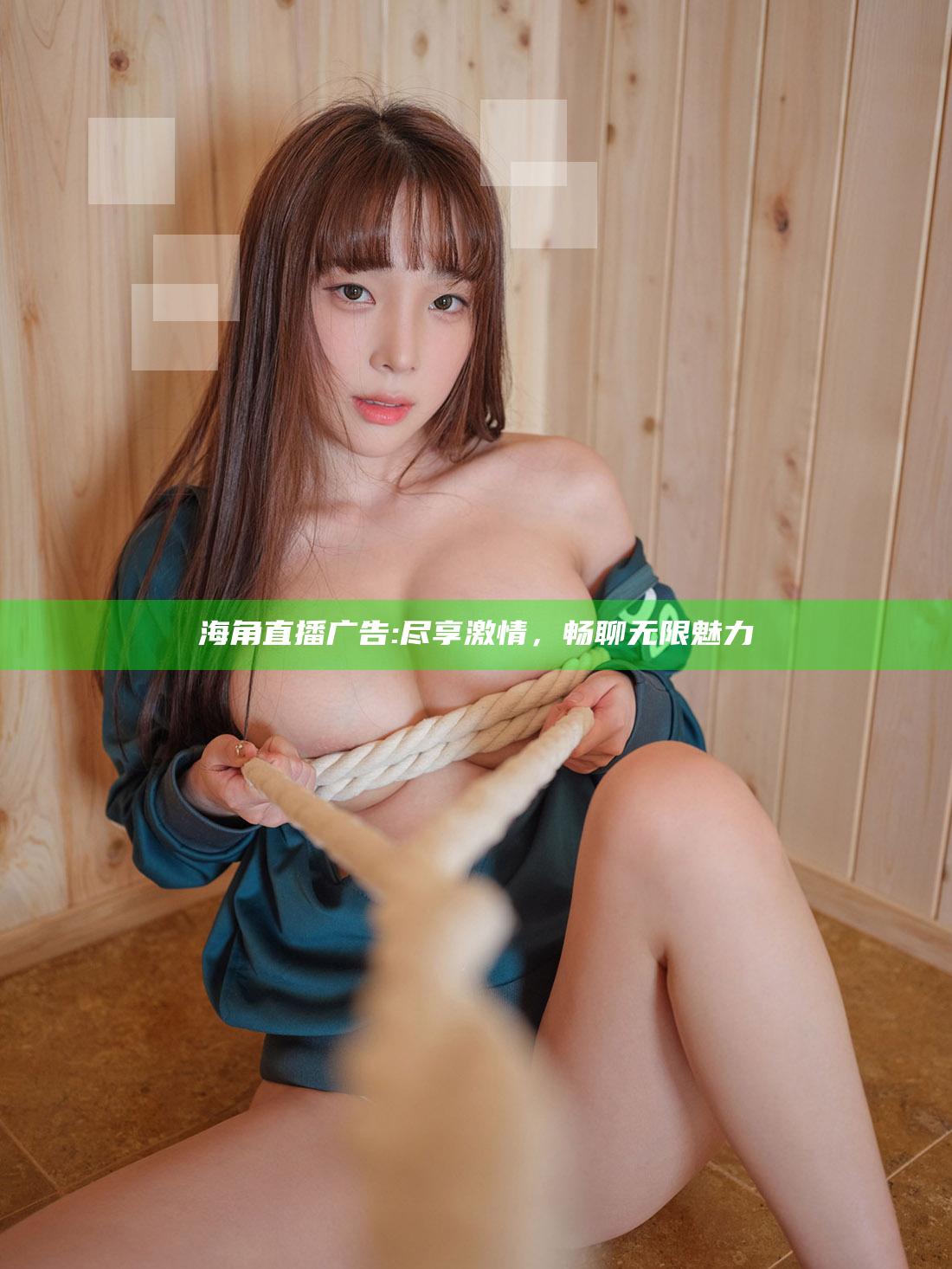 海角直播广告: 尽享激情，畅聊无限魅力