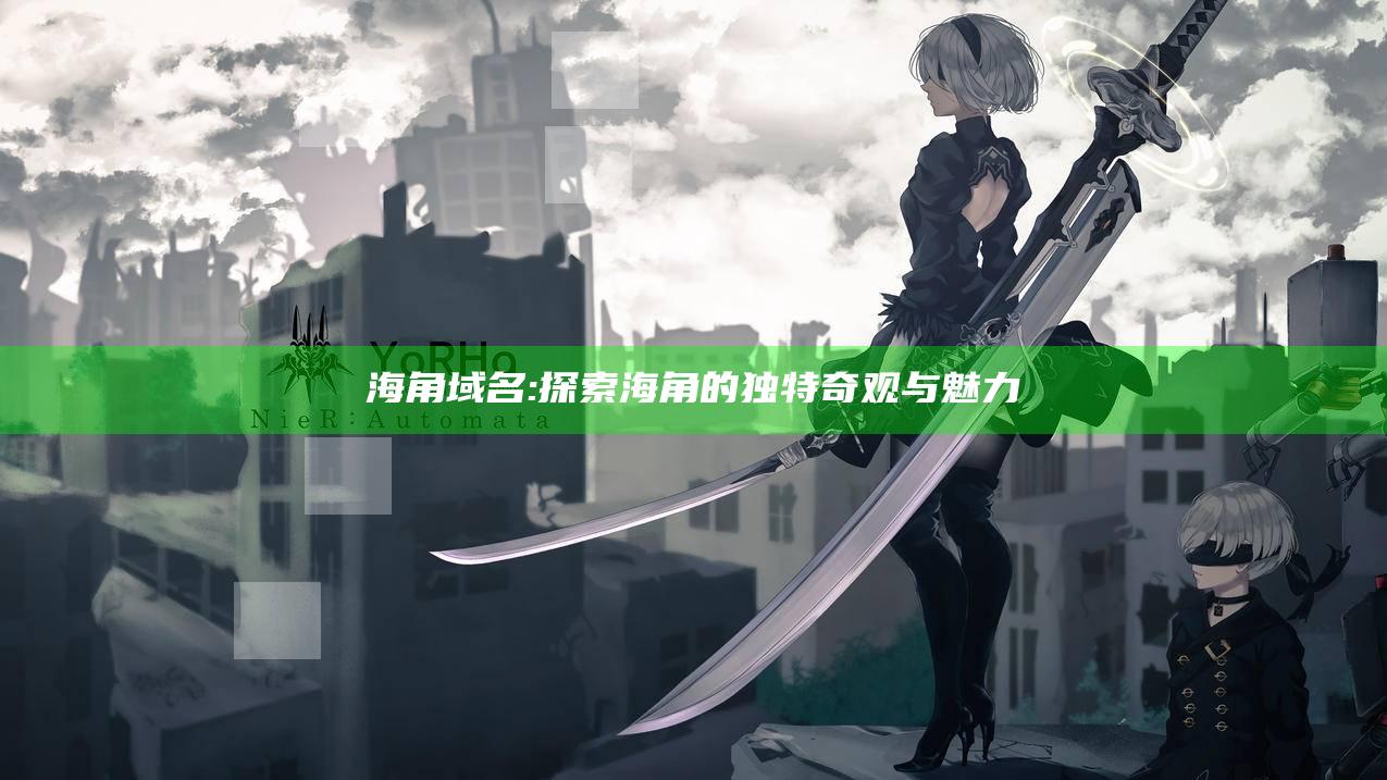 海角域名: 探索海角的独有奇观与魅力