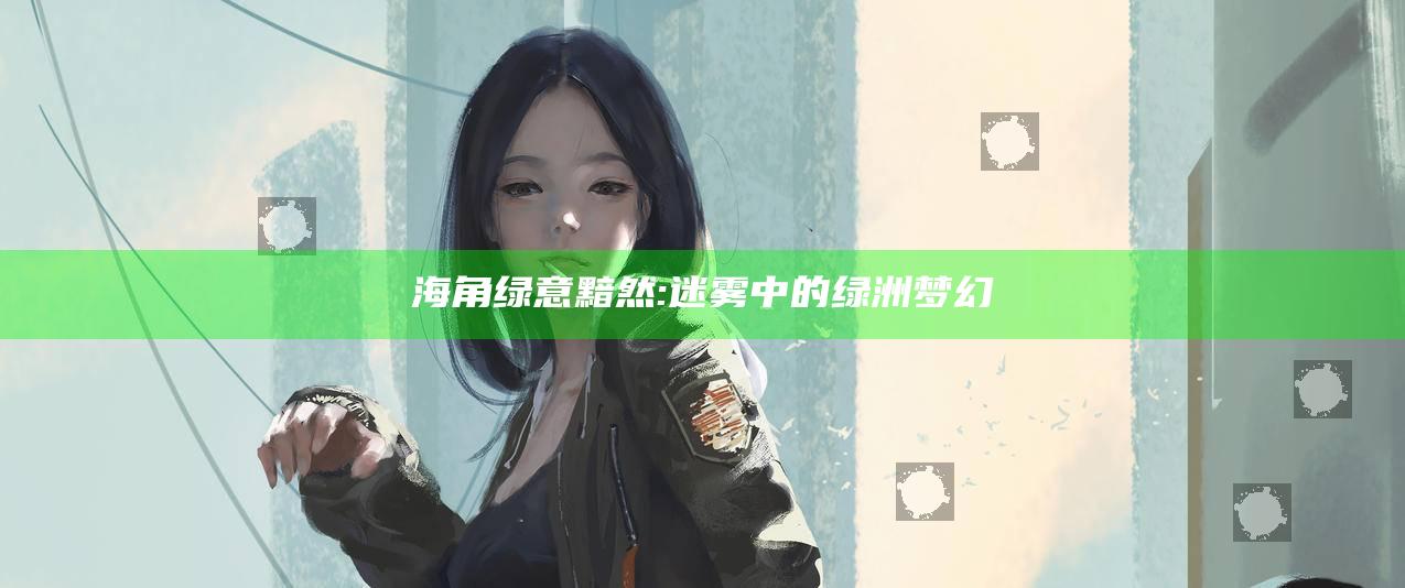 海角绿意黯然:迷雾中的绿洲梦幻