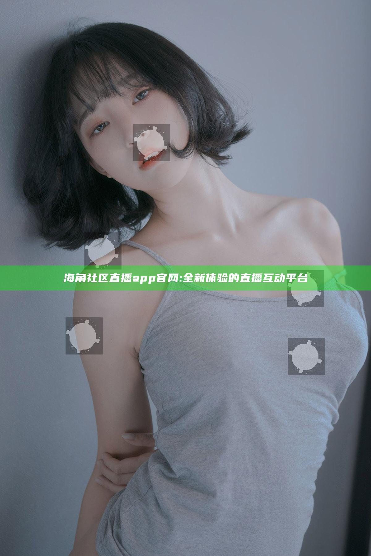海角社区直播app官网:全新体验的直播互动平台