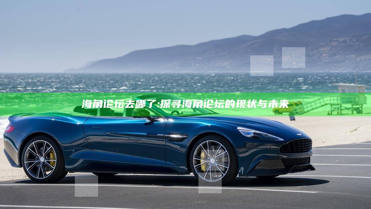 海角论坛去哪了: 探寻海角论坛的现状与未来