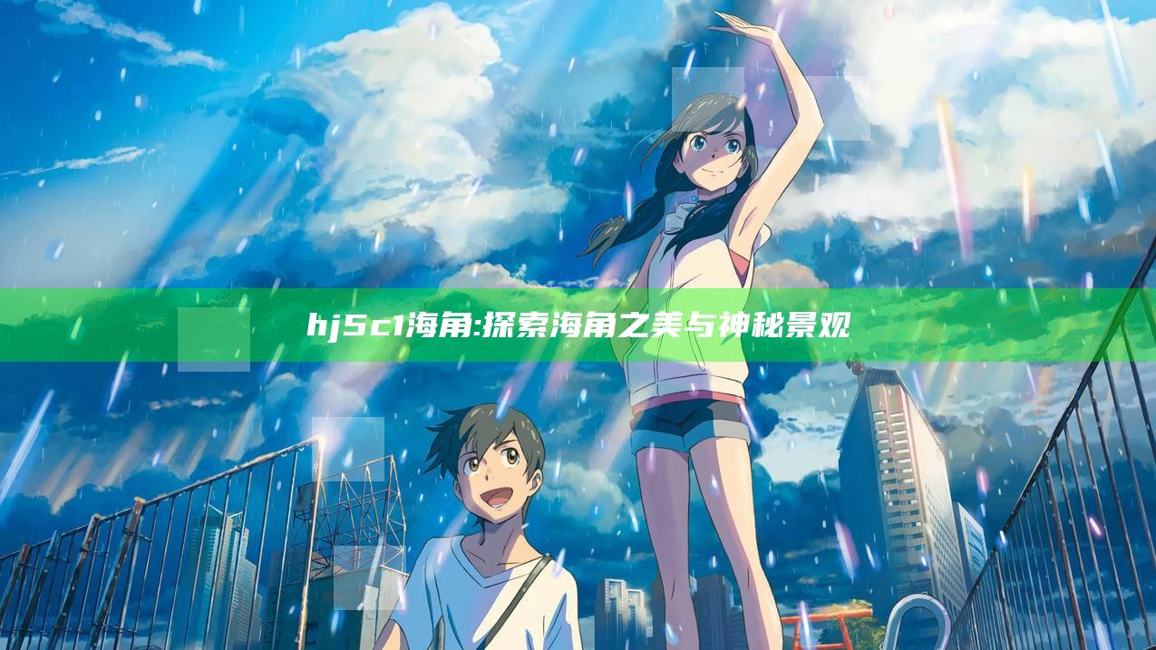hj5c1海角: 探索海角之美与神秘景观