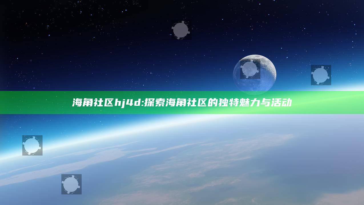 海角社区hj4d: 探索海角社区的特有魅力与活动