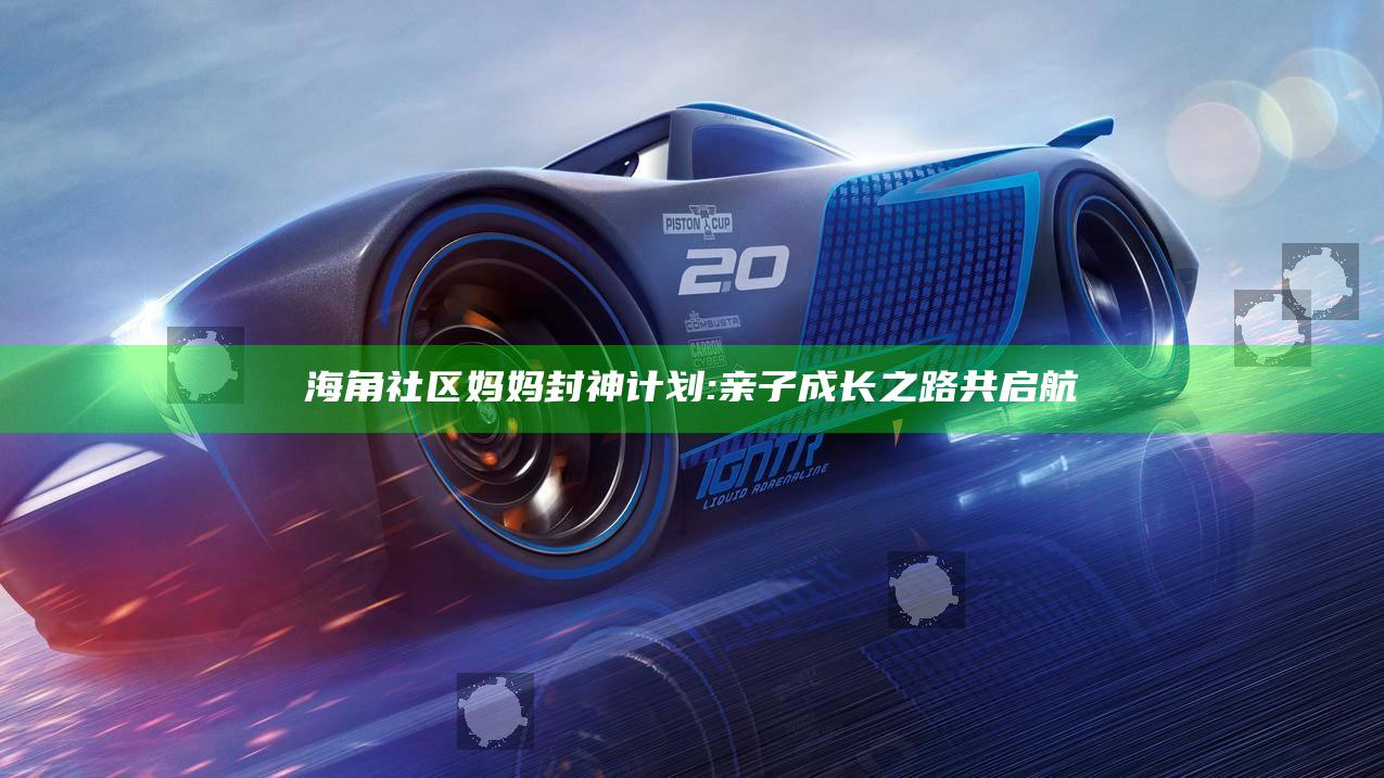 海角社区妈妈封神计划: 亲子成长之路共启航