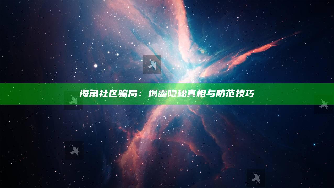 海角社区骗局：揭露隐秘真相与防范技巧