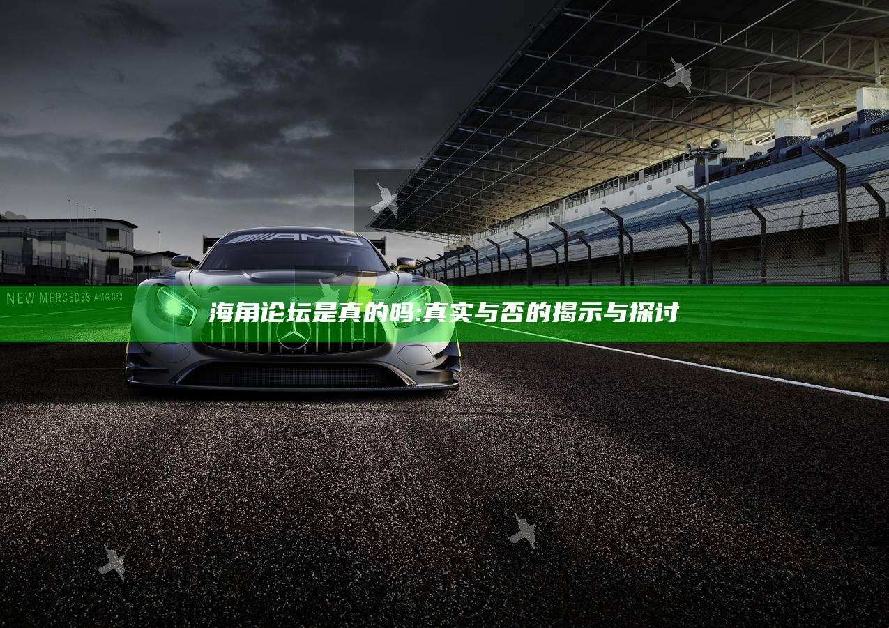 海角论坛是真的吗:真实与否的揭示与探讨