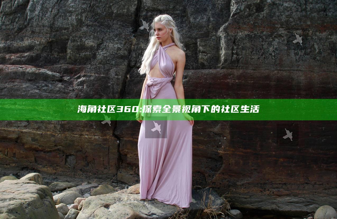 海角社区360: 探索全景视角下的社区生活