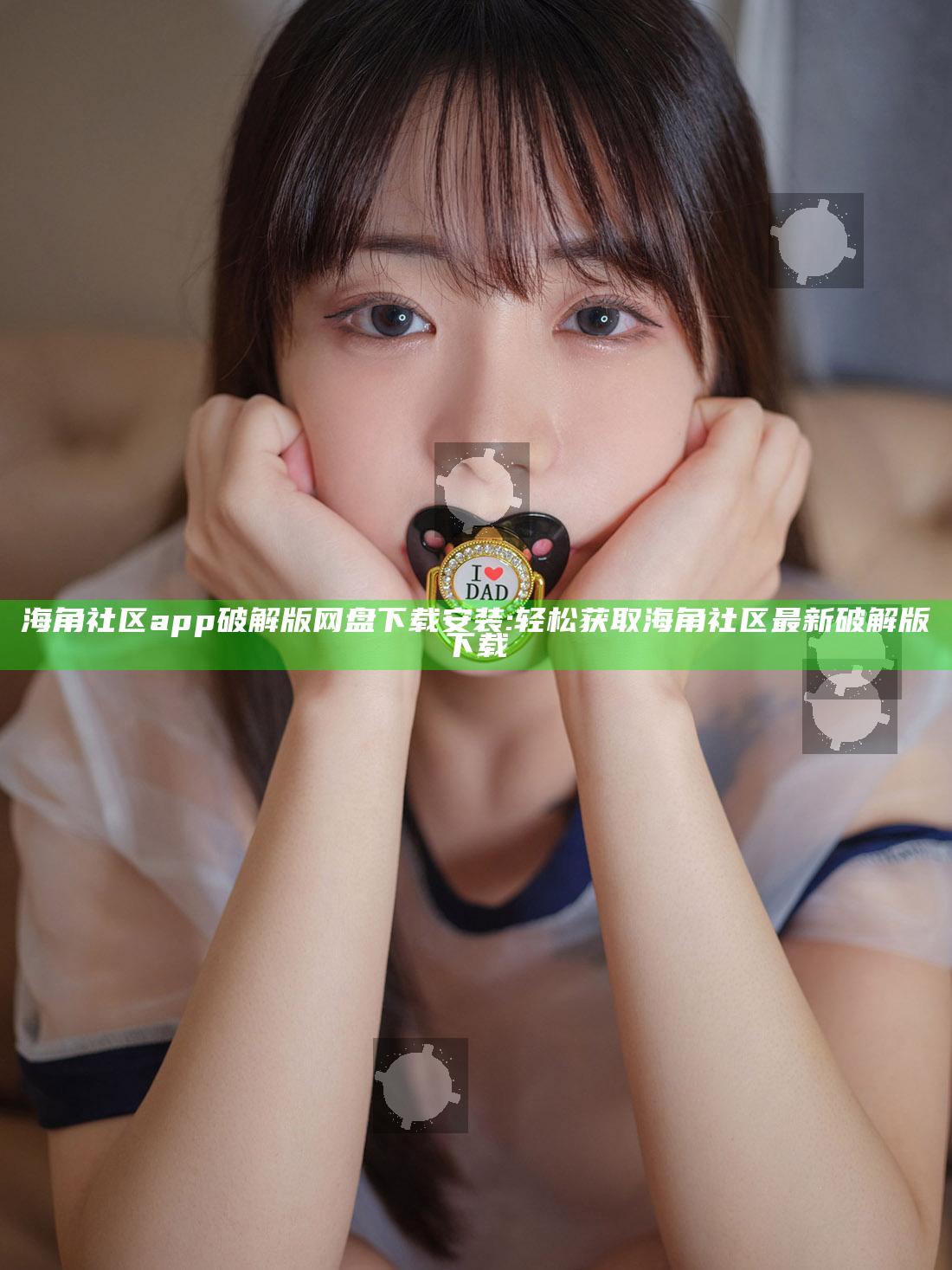 海角社区app破解版网盘下载安装:轻松获取海角社区最新破解版下载