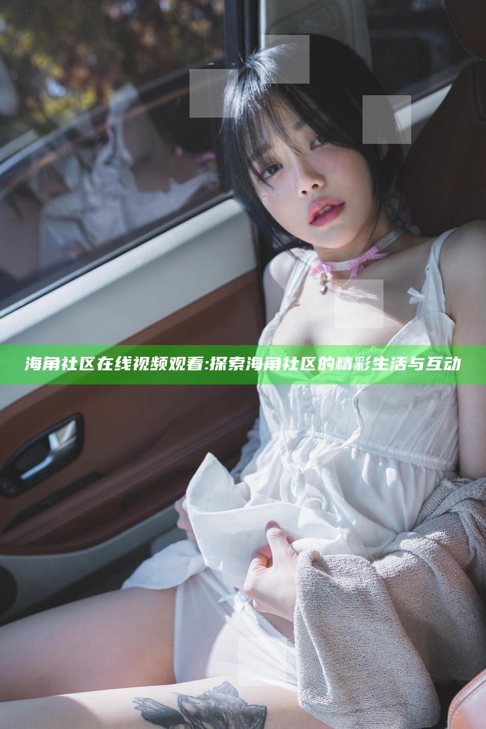 海角社区在线视频观看: 探索海角社区的精彩生活与互动