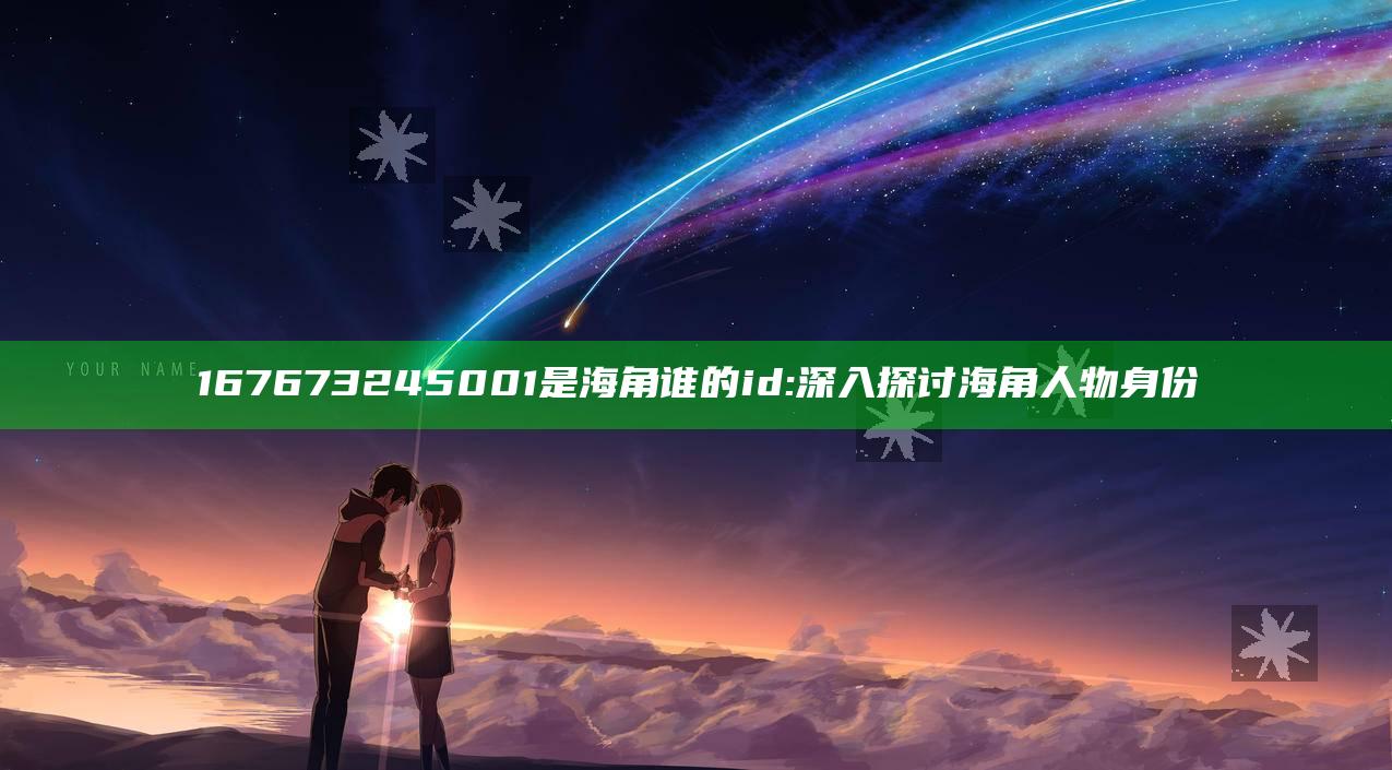 167673245001是海角谁的id: 深入探讨海角人物身份
