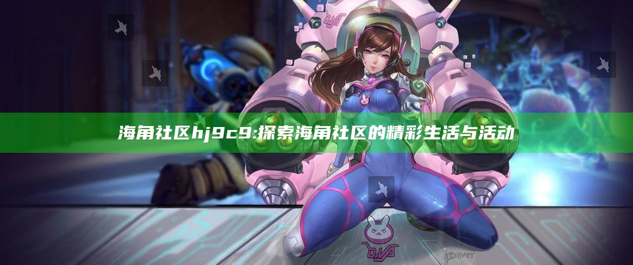 海角社区hj9c9: 探索海角社区的精彩生活与活动