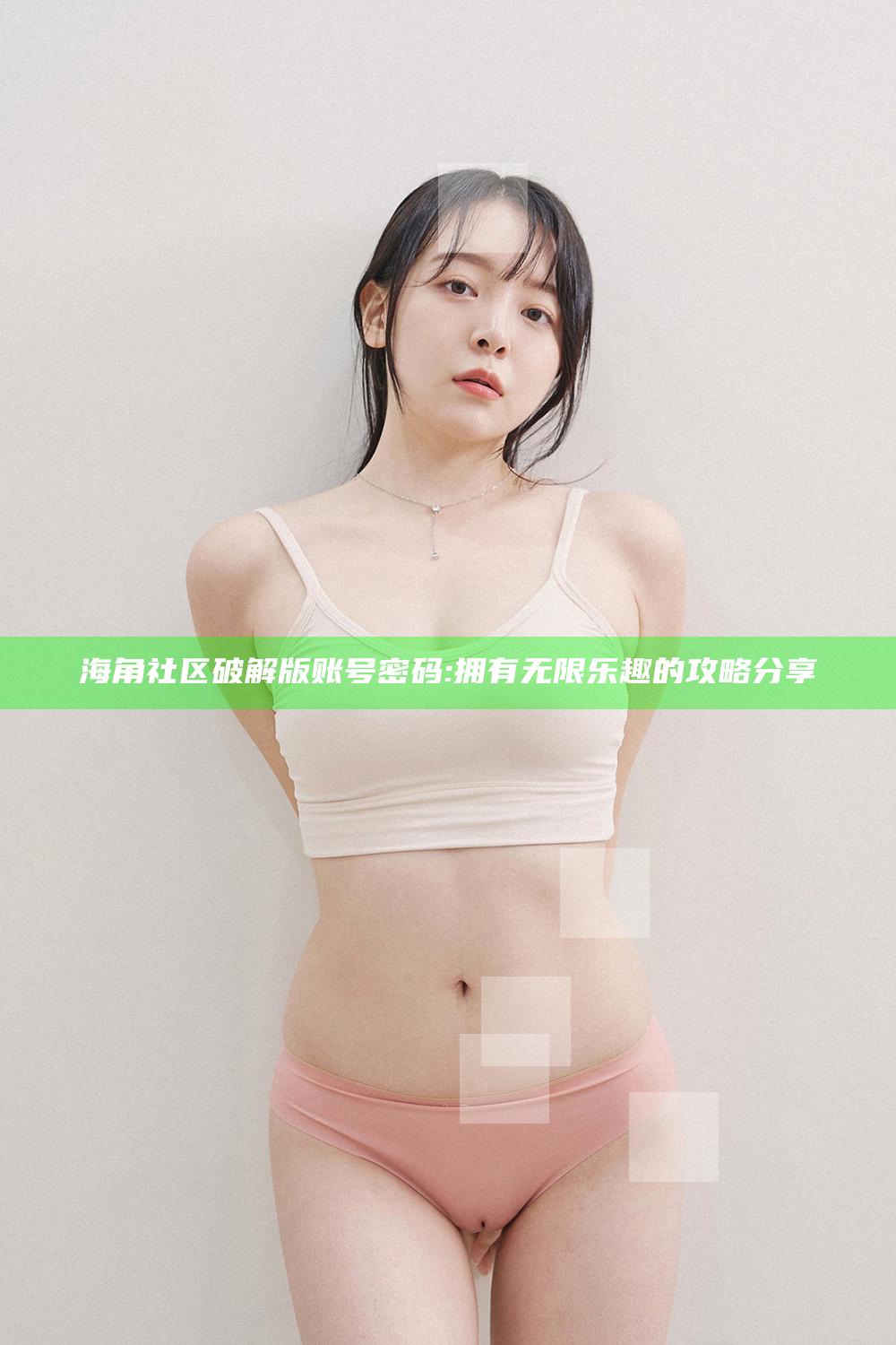 海角社区破解版账号密码: 拥有无限乐趣的攻略分享