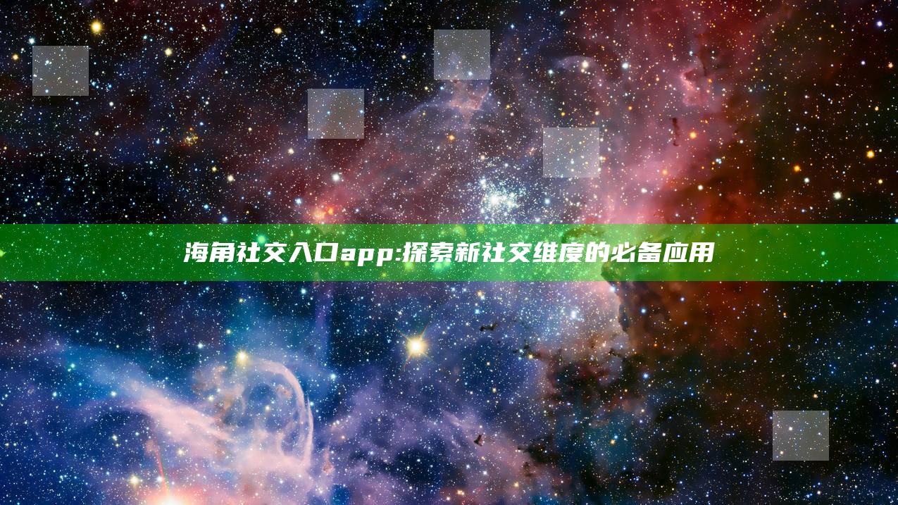 海角社交入口app: 探索新社交维度的必备运用
