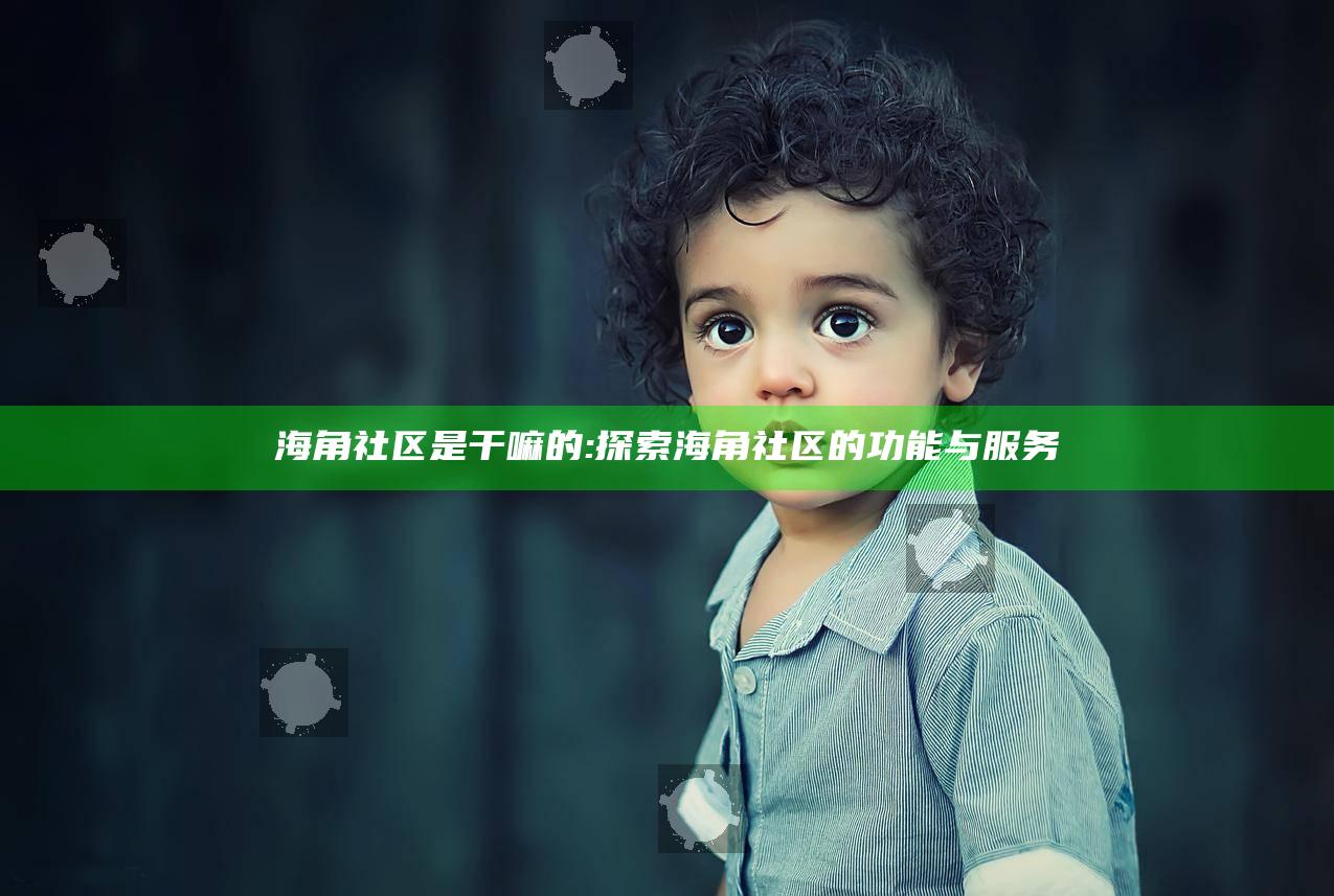 海角社区是干嘛的:探索海角社区的功能与服务