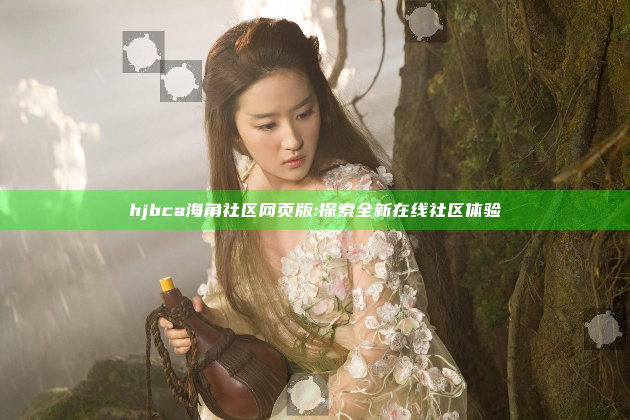 hjbca海角社区网页版: 探索全新在线社区体验