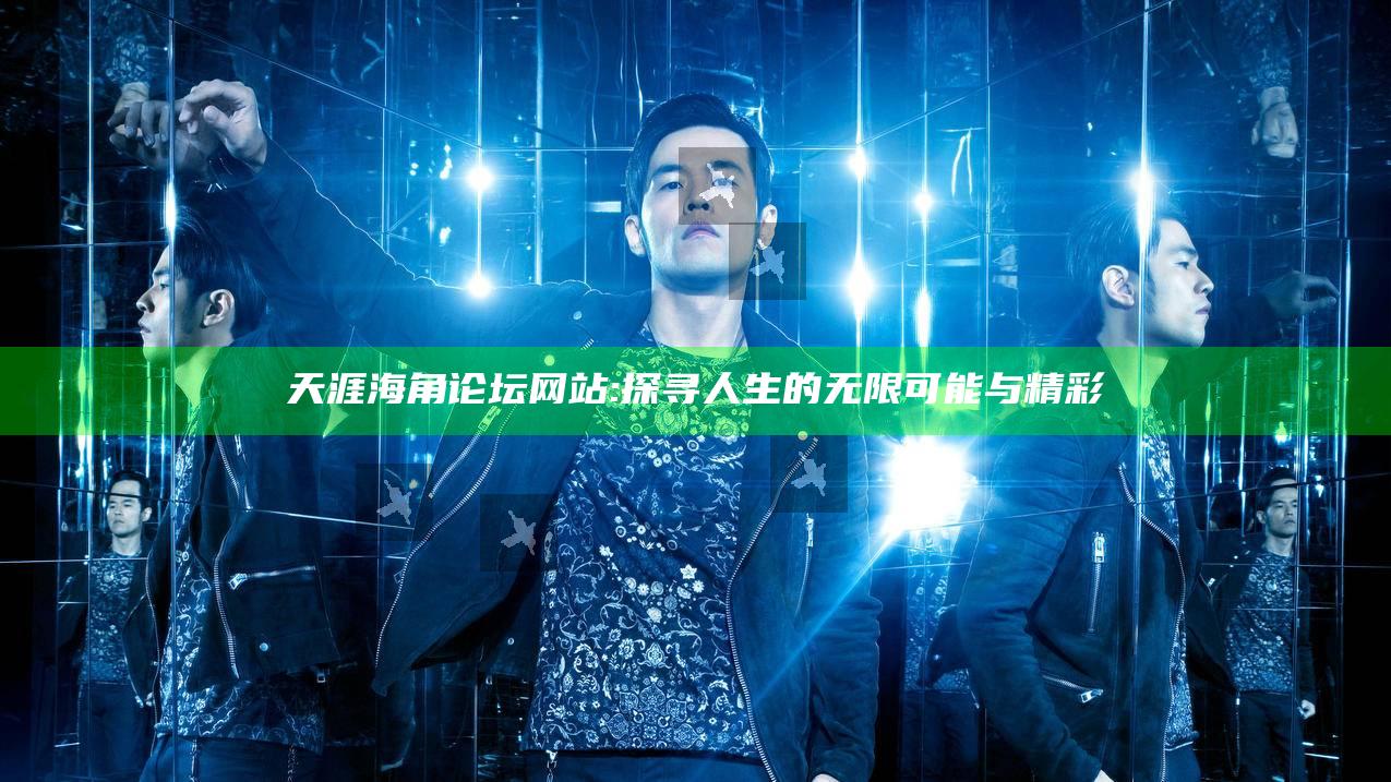 天涯海角论坛网站: 探寻人生的无限可能与精彩