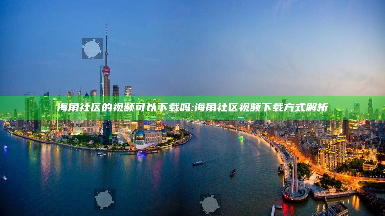 海角社区的视频可以下载吗:海角社区视频下载方式解析
