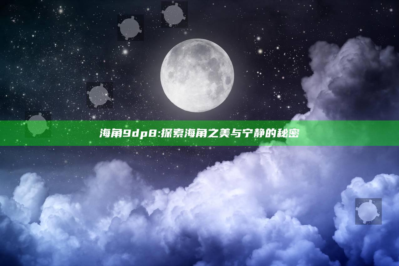 海角9dp8: 探索海角之美与宁静的秘密
