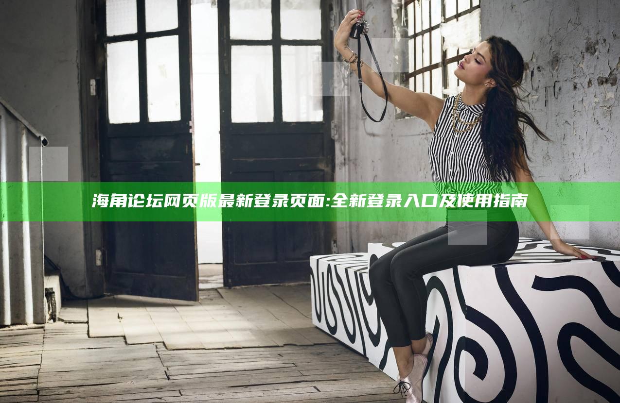 海角论坛网页版最新登录页面: 全新登录入口及使用指南