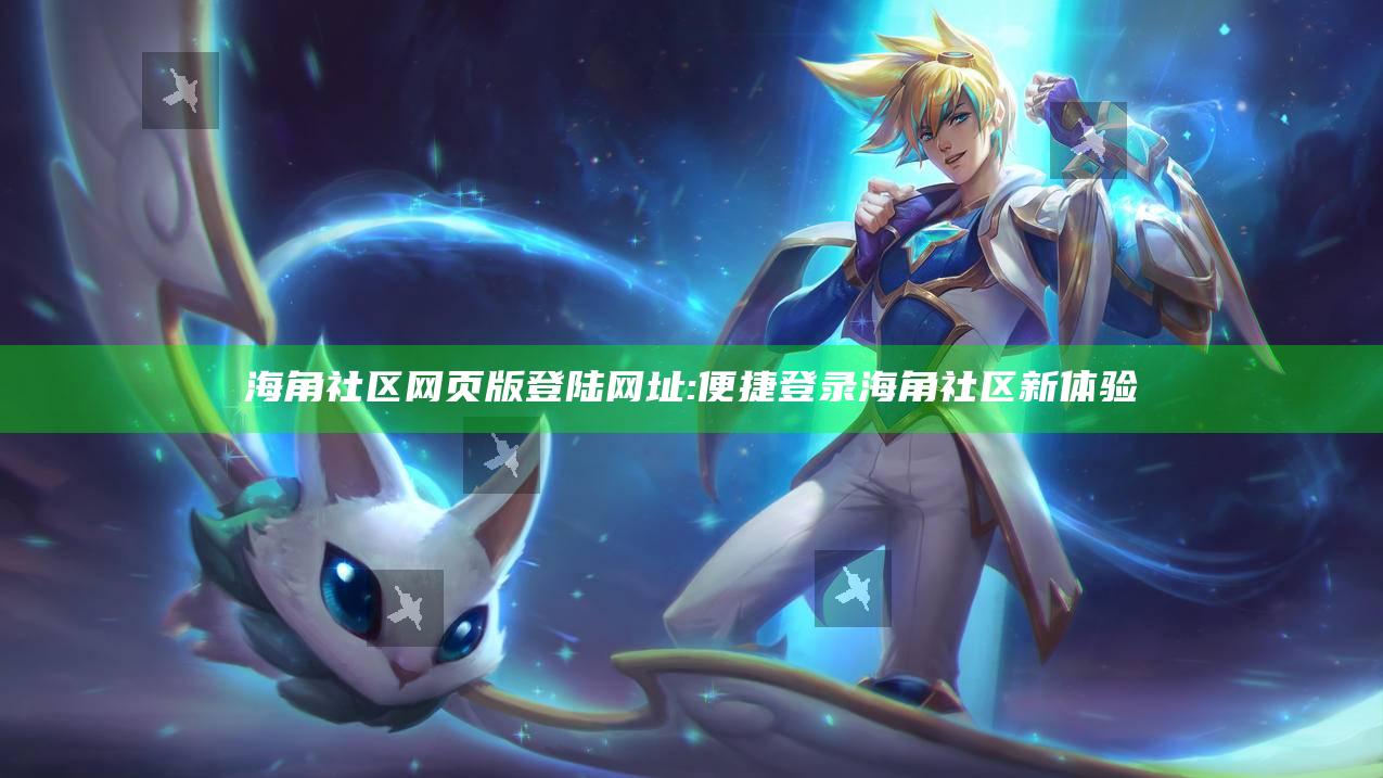 海角社区网页版登陆网址: 便捷登录海角社区新体验