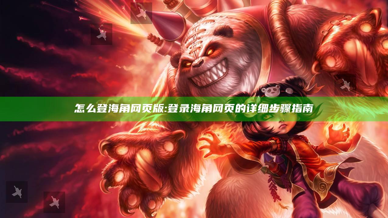 怎么登海角网页版: 登录海角网页的详细步骤指南