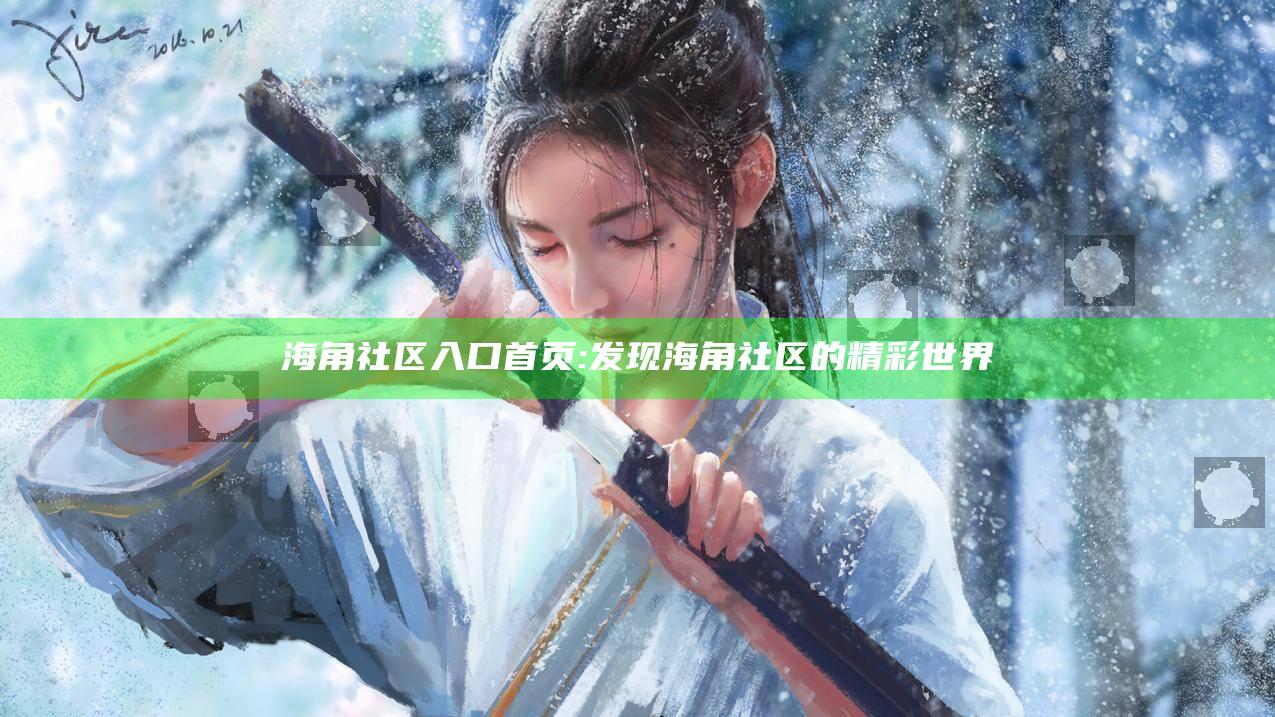 海角社区入口首页: 发现海角社区的精彩世界