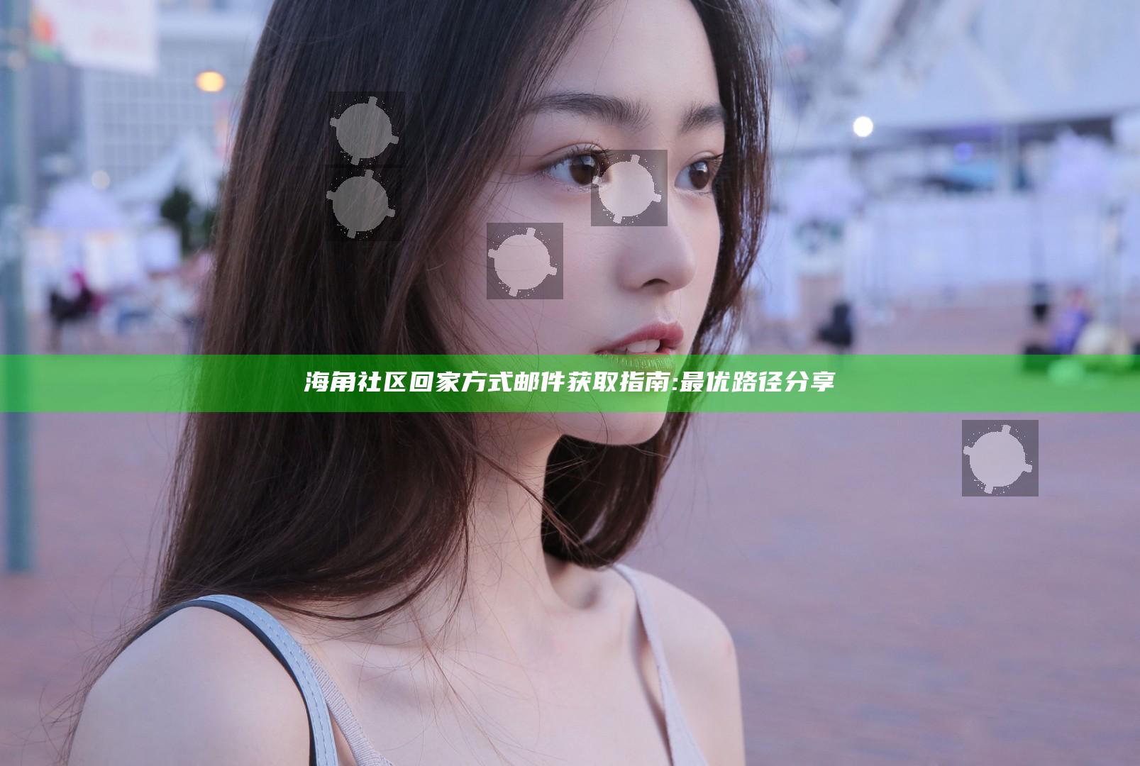 海角社区回家方式邮件获取指南:最优路径分享