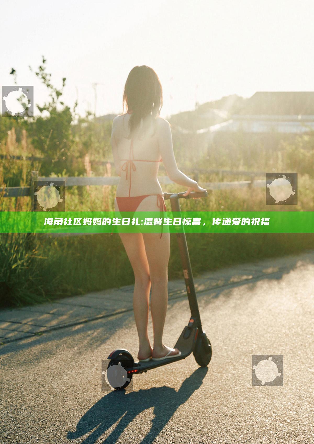 海角社区妈妈的生日礼: 温馨生日惊喜，传递爱的祝福