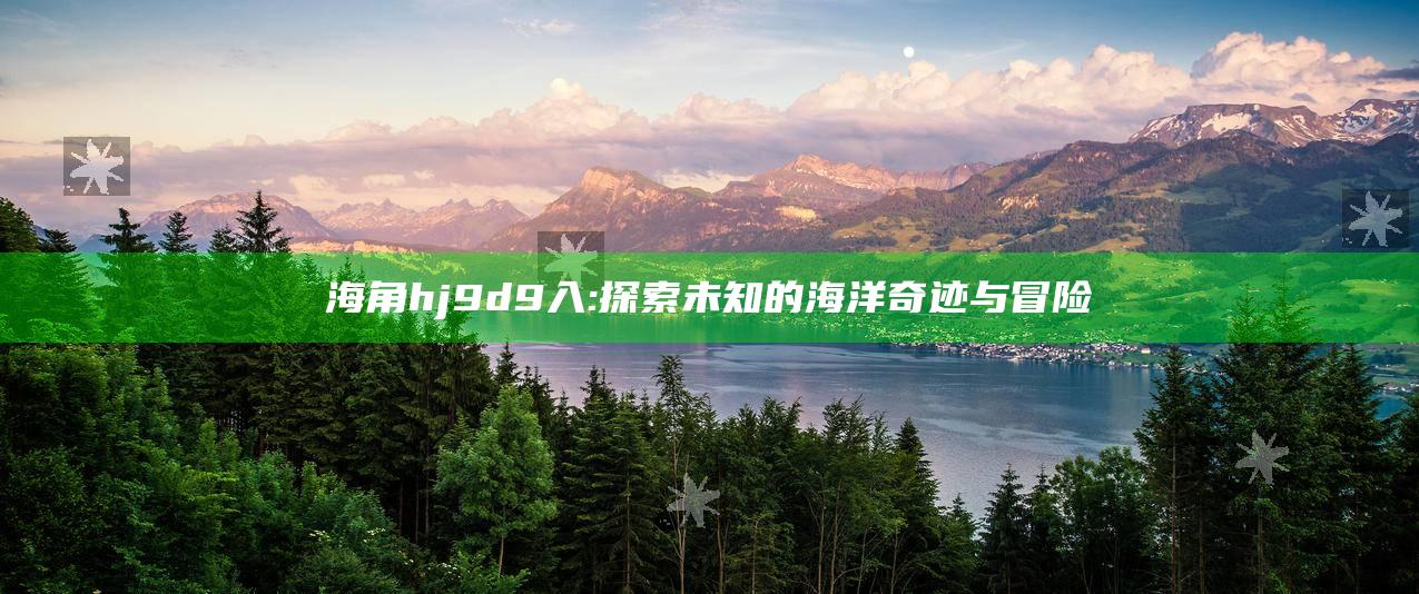 海角hj9d9入:探索未知的海洋奇迹与冒险