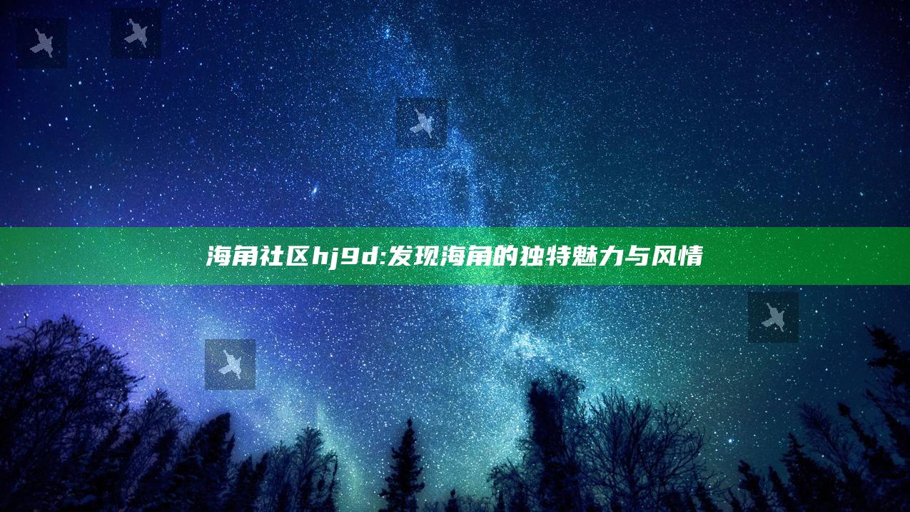 海角社区hj9d: 发现海角的特有魅力与风情