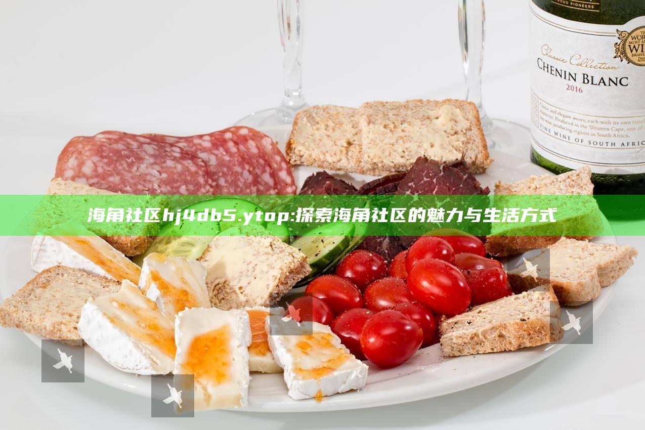 海角社区hj4db5.ytop: 探索海角社区的魅力与生活方式