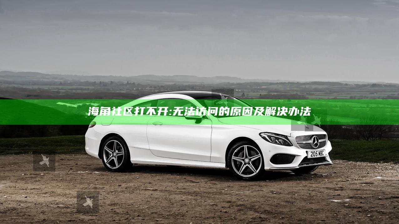海角社区打不开:无法访问的背景及解决办法