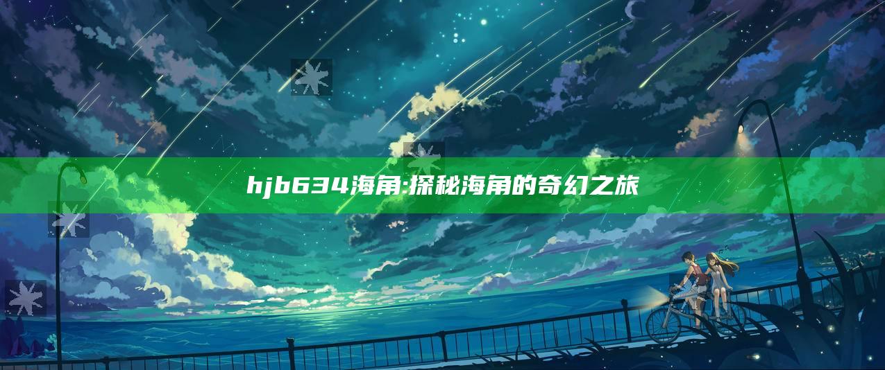 hjb634海角: 探秘海角的奇幻之旅