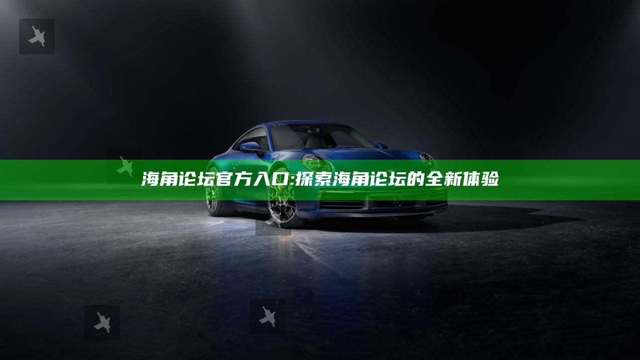 海角论坛官方入口: 探索海角论坛的全新体验