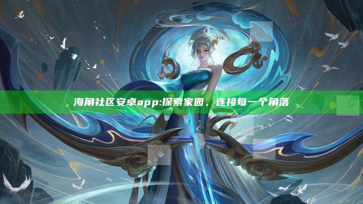 海角社区安卓app: 探索家园，连接每一个角落