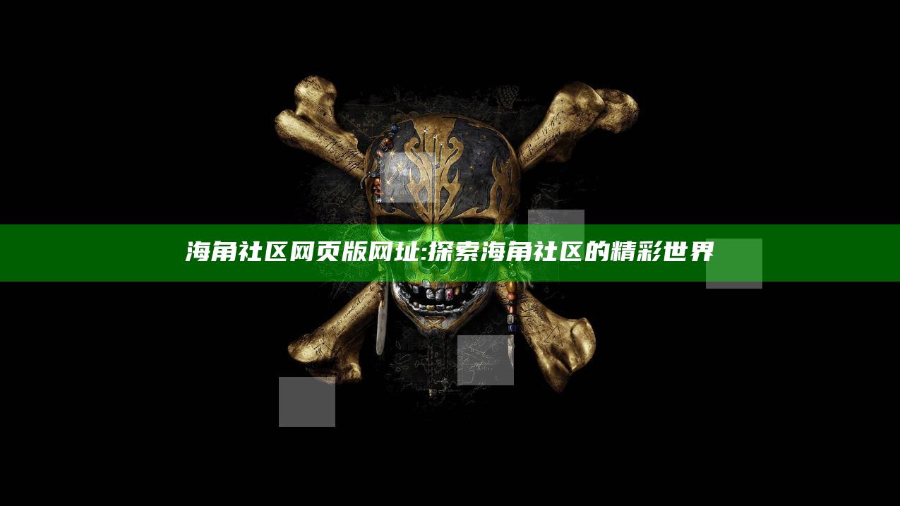 海角社区网页版网址: 探索海角社区的精彩世界