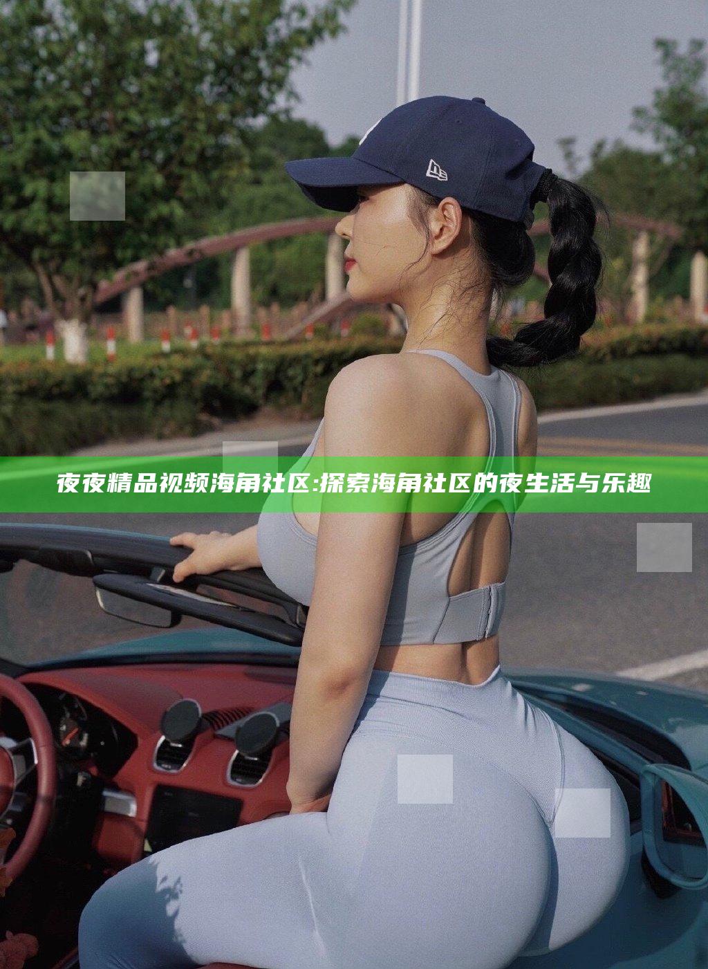 夜夜精品视频海角社区: 探索海角社区的夜生活与乐趣