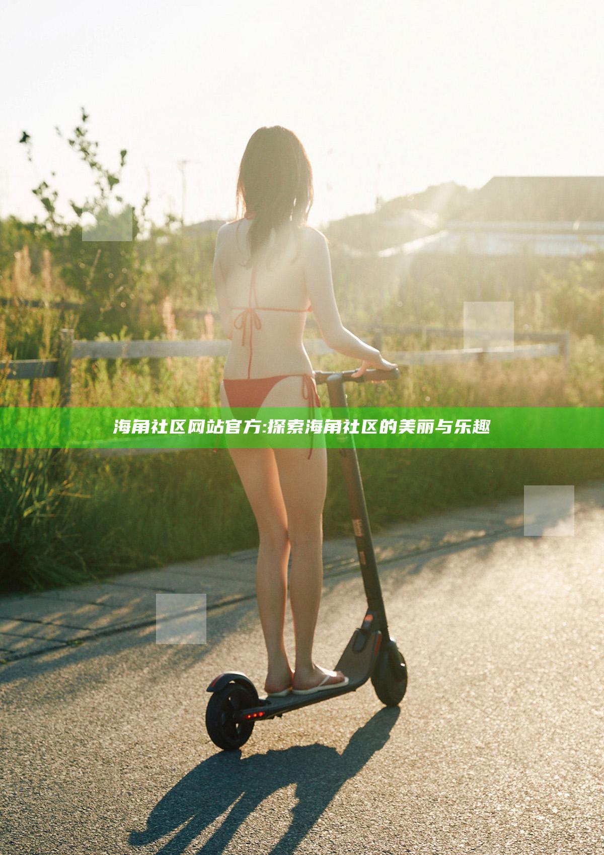 海角社区网站官方: 探索海角社区的美丽与乐趣