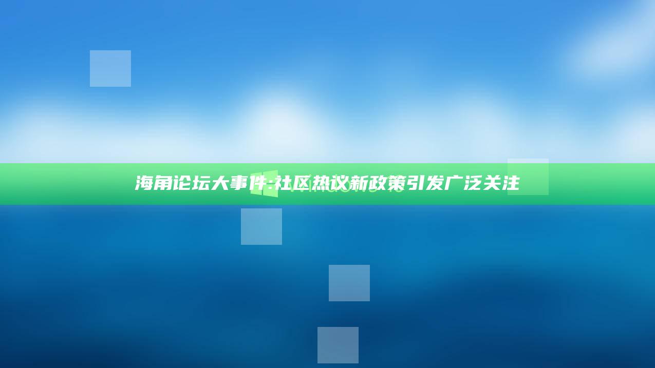 海角论坛大事件: 社区热议新政策引发广泛关注