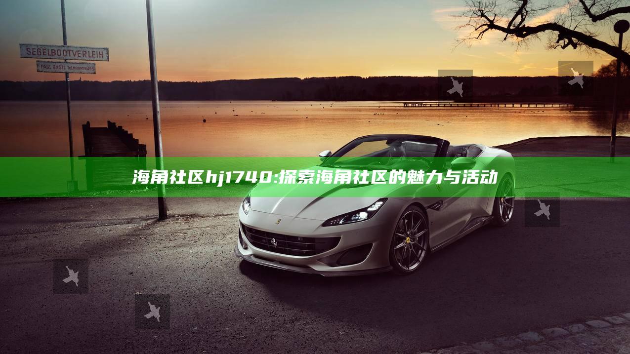 海角社区hj1740: 探索海角社区的魅力与活动