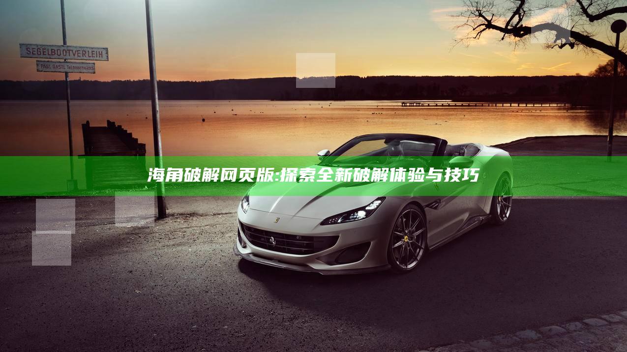 海角破解网页版: 探索全新破解体验与技巧