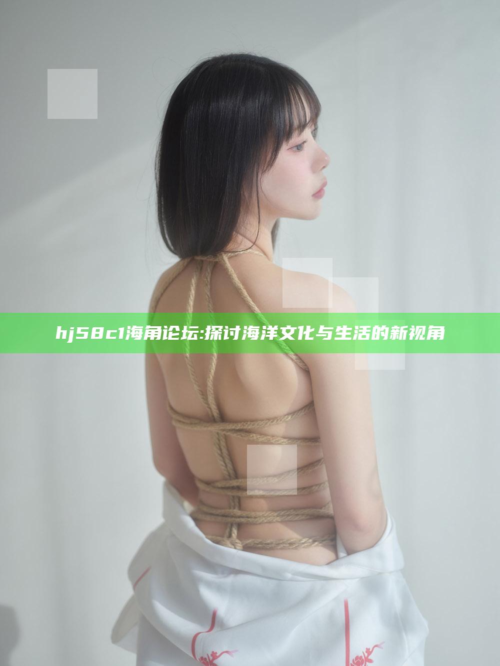 hj58c1海角论坛: 探讨海洋文化与生活的新视角
