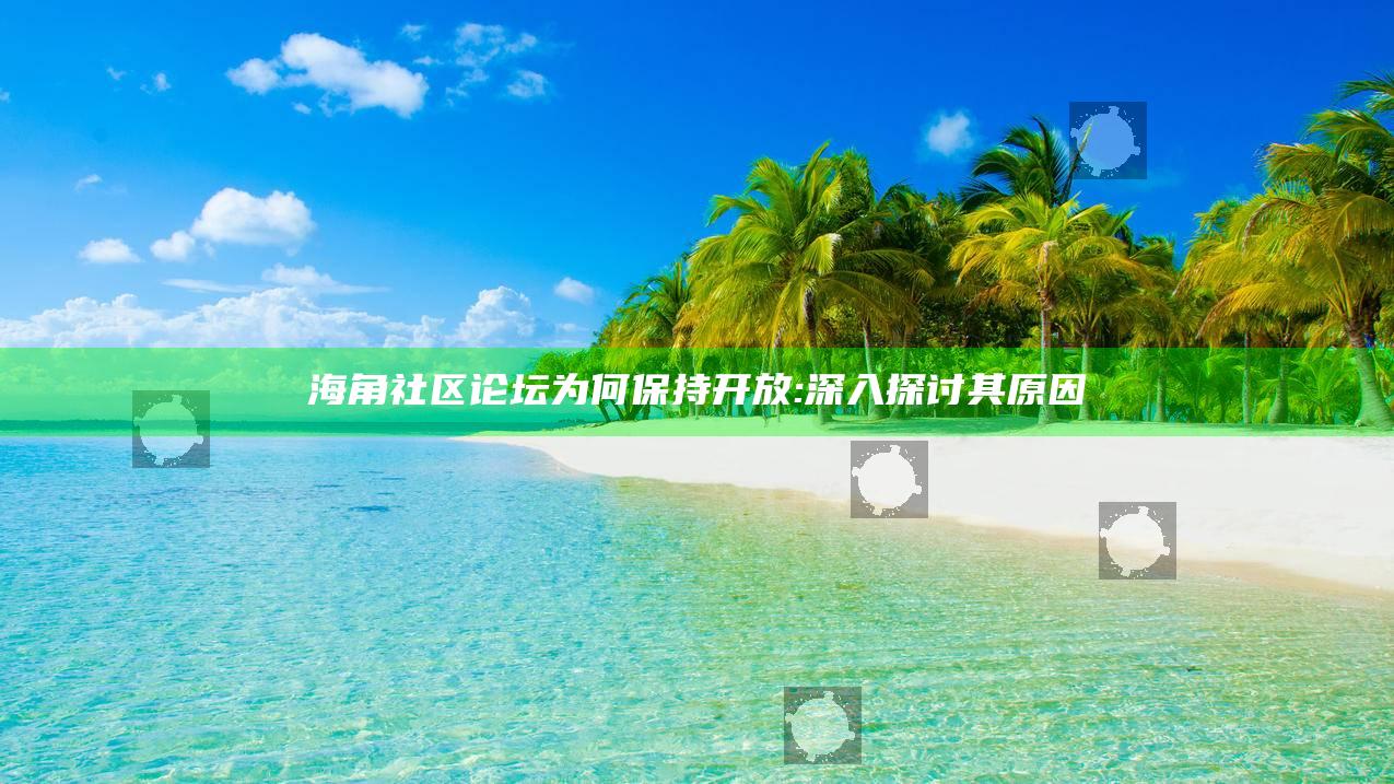 海角社区论坛为何保持开放: 深入探讨其动因