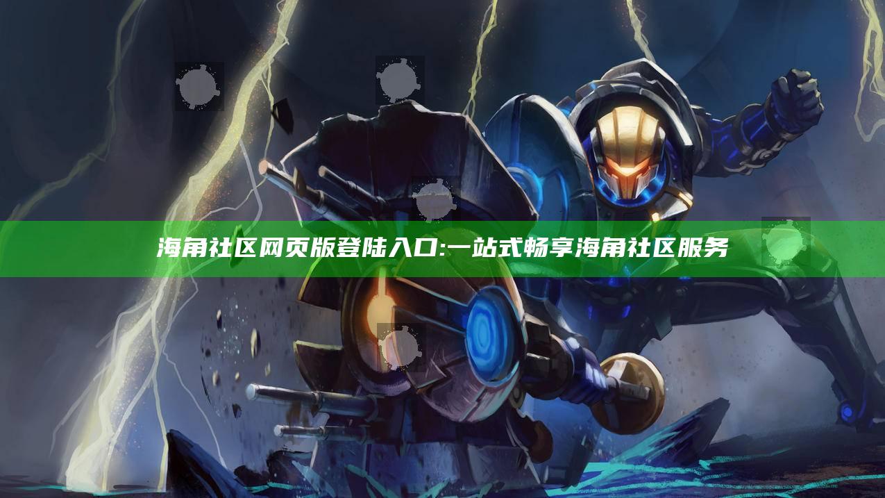海角社区网页版登陆入口: 一站式畅享海角社区服务