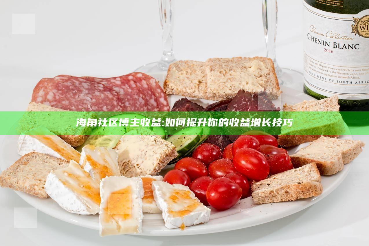 海角社区博主收益:如何提升你的收益增长技巧
