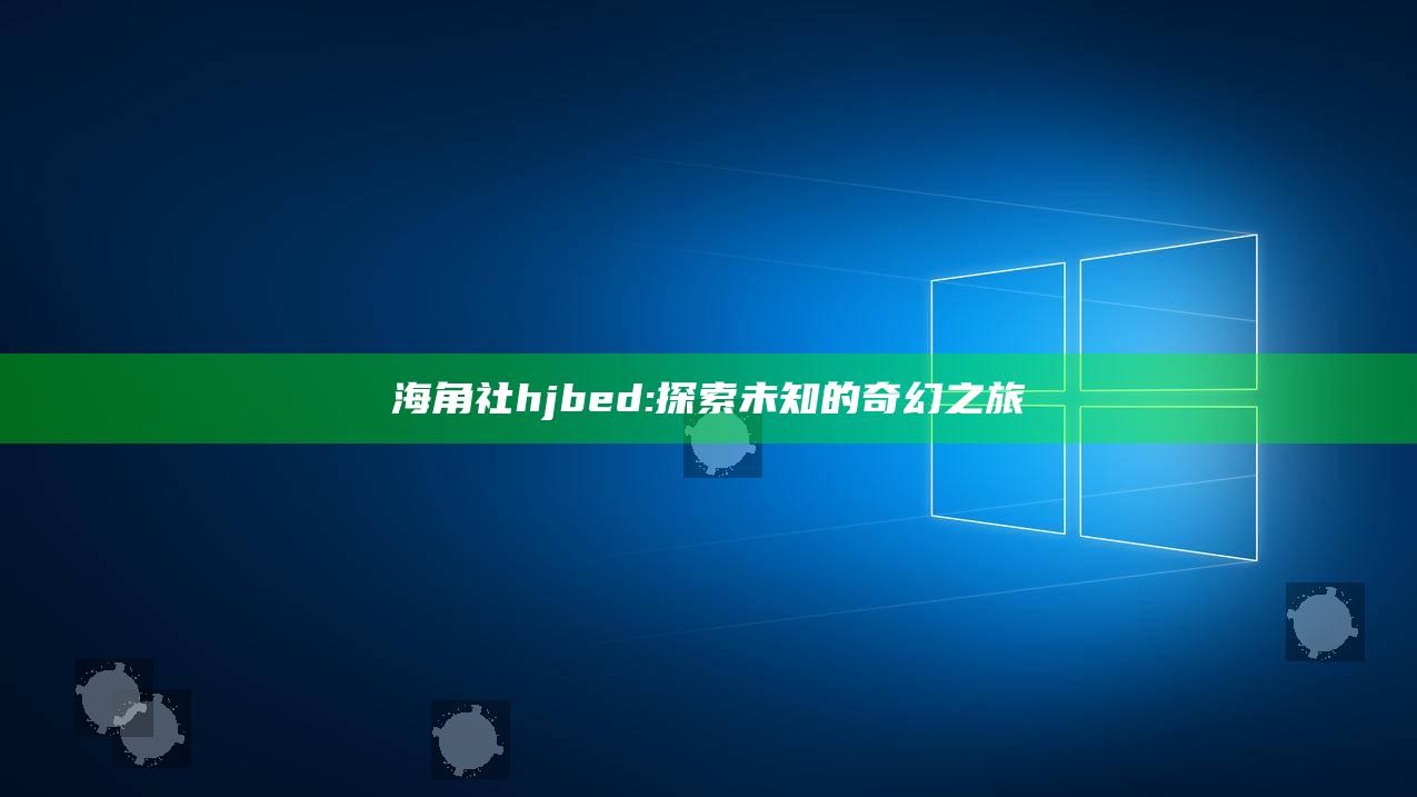 海角社hjbed: 探索未知的奇幻之旅