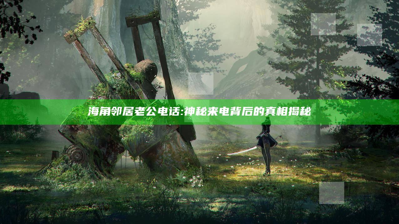 海角邻居老公电话: 神秘来电背后的真相揭秘